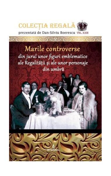 Marile controverse din jurul unor personaje emblematice ale Regalității și personaje din umbră - Dan-Silviu Boerescu - Integral