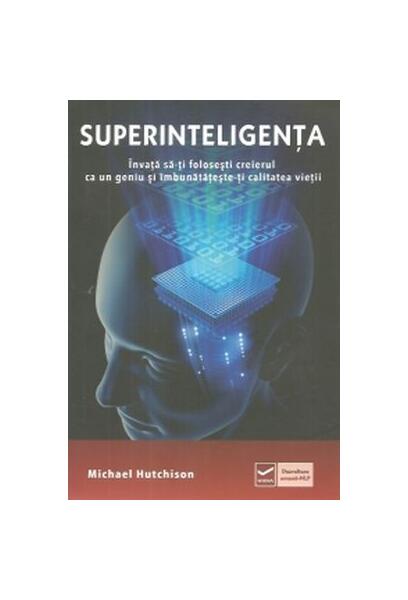 Superinteligența. Învață să-ți folosești creierul ca un geniu și îmbunătătește-ți calitatea vieții - Michael Hutchison - Vidia