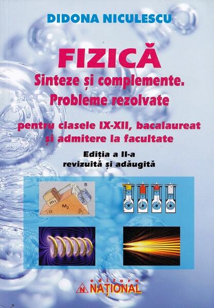 Fizică. Sinteze și complemente. Probleme rezolvate pentru clasele IX - XII, bacalaureat și admitere la facultate - Didona Niculescu - Naţional