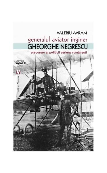 Generalul aviator inginer Gheorghe Negrescu, precursorul politicii aeriene românești - Valeriu Avram - Vremea