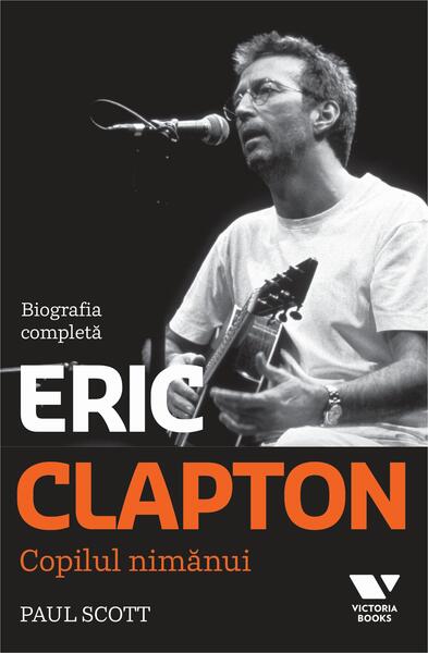Clapton. Copilul nimănui. Biografia completă - Paul Scott - Victoria Books