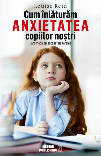 Cum înlăturăm anxietatea copiilor noştri - Louise Reid - Meteor Press