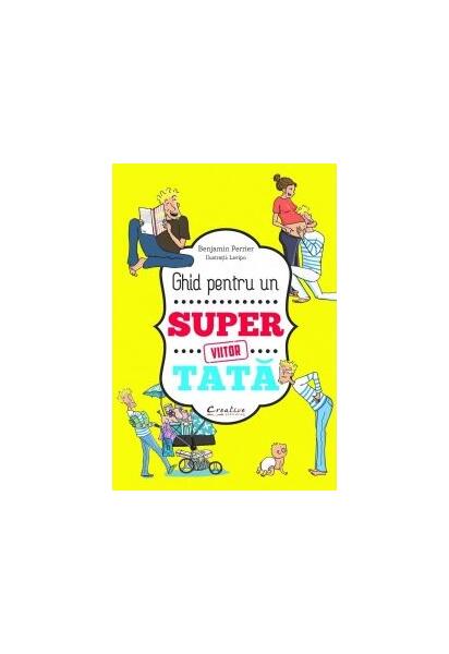 Ghid pentru un viitor super tată - Benjamin Perrier - Creative Publishing
