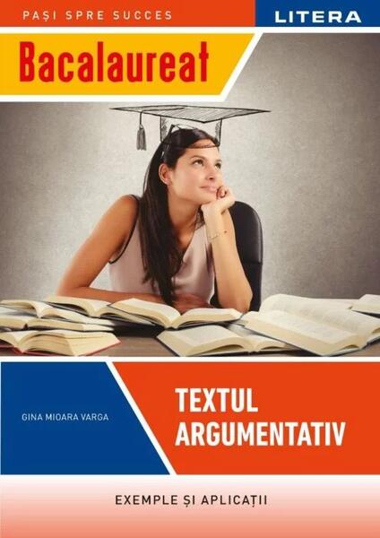 Bacalaureat: Textul argumentativ pentru clasa a XII-a - Gina Mioara Varga - Litera