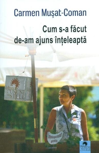 Cum s-a făcut de-am ajuns înțeleaptă - Carmen Mușat-Coman - Cununi de Stele