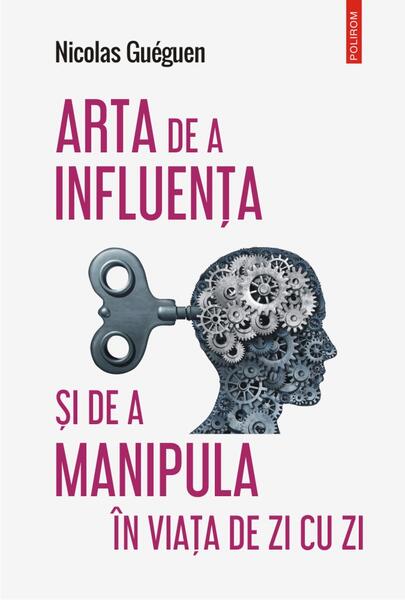 Arta de a influența și de a manipula în viața de zi cu zi - Paperback brosat - Nicolas Guéguen - Polirom