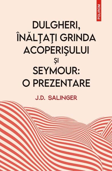 Dulgheri, înălțați grinda acoperișului și Seymour: o prezentare - J.D. Salinger - Polirom