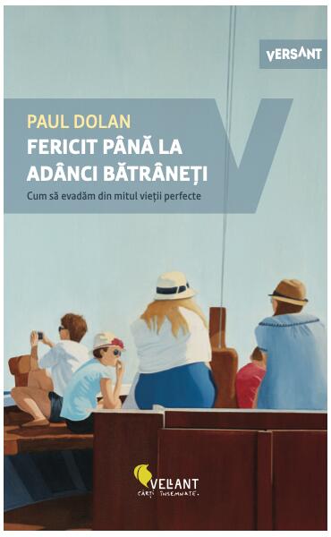 Fericit până la adânci bătrâneți. Cum să evadăm din mitul vieții perfecte. - Paul Dolan - Vellant