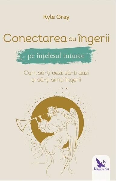 Conectarea cu îngerii pe înțelesul tuturor - Kyle Gray - For You