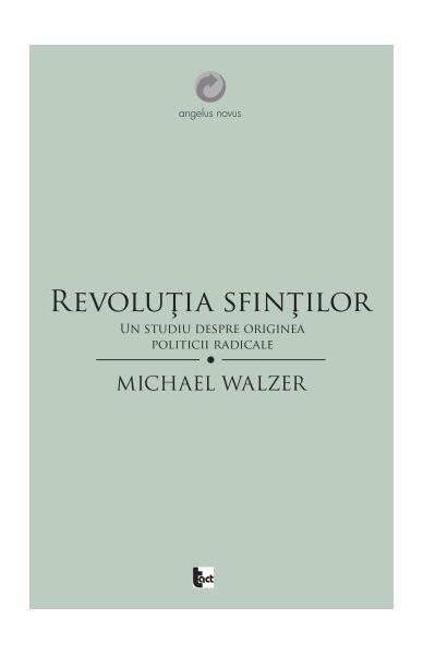 Revoluţia sfinţilor. Un studiu despre originea politicii radicale - Michael Walzer - Tact