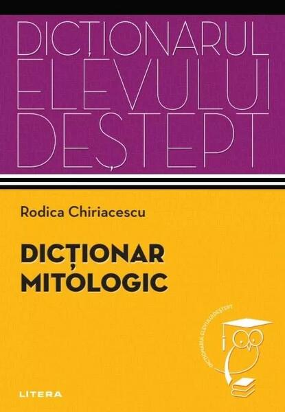 Dicționar mitologic. Dicționarul elevului deștept - Rodica Chiriacescu - Litera