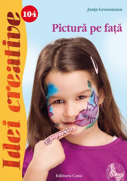 Pictură pe faţă. Idei creative 104 - Janja Grossmann - Casa