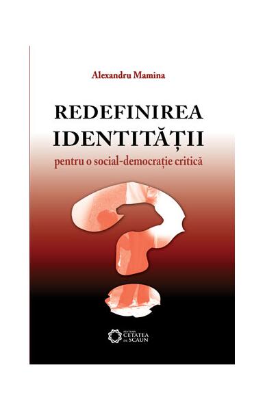 Redefinirea identităţii. Pentru o social-democraţie critică - Alexandru Mamina - Cetatea de Scaun
