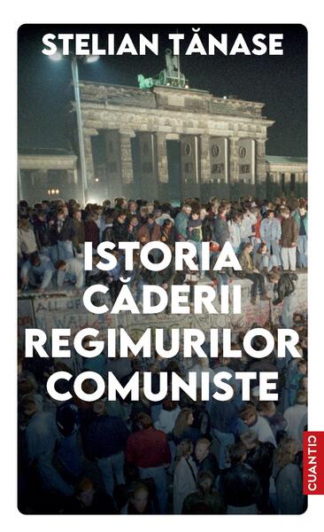 Istoria căderii regimurilor comuniste - Stelian Tănase - Cuantic