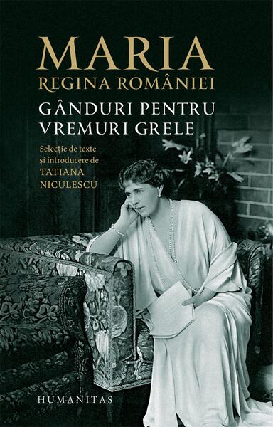 Maria, regina României. Gânduri pentru vremuri grele - Regina Maria a României - Humanitas