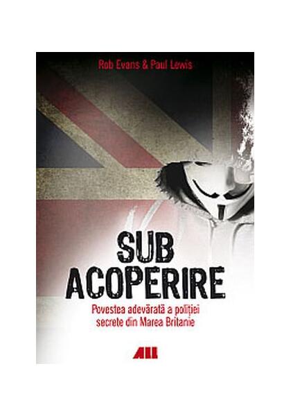 Sub acoperire. Povestea adevărată a poliției secrete din Marea Britanie - Rob Evans, Paul Lewis - All