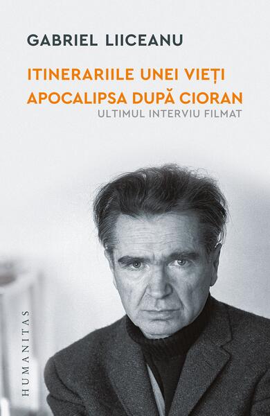 Itinerariile unei vieți. Apocalipsa după Cioran (ultimul interviu filmat) - Gabriel Liiceanu - Humanitas