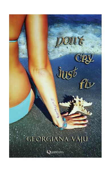 Don`t cry, just fly - Georgiana Vâju - Quantum Publishers