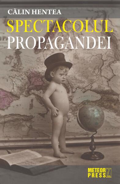 Spectacolul propagandei - Călin Hentea - Meteor Press