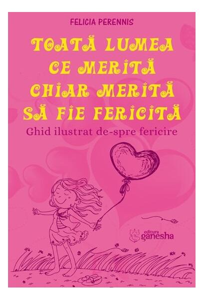 Toată lumea ce merită, chiar merită să fie fericită - Felicia Perennis - Ganesha