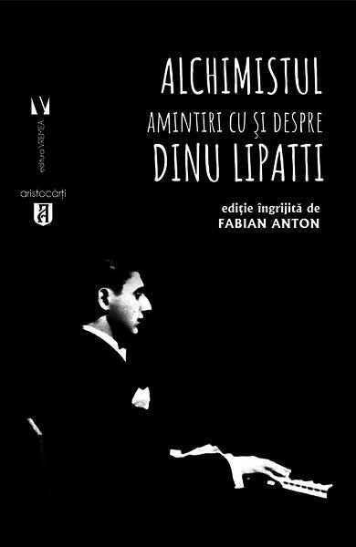 Alchimistul. Amintiri cu și despre Dinu Lipatti - Fabian Anton