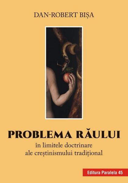 Problema răului în limitele doctrinare ale creștinismului tradițional - Dan-Robert Bişa - Paralela 45