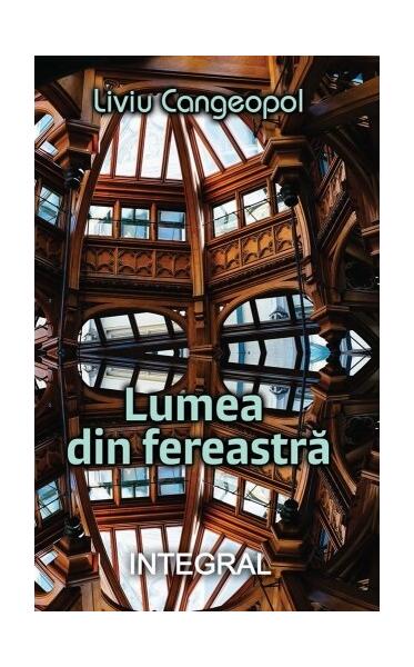 Lumea din fereastră - Liviu Cangeopol - Integral