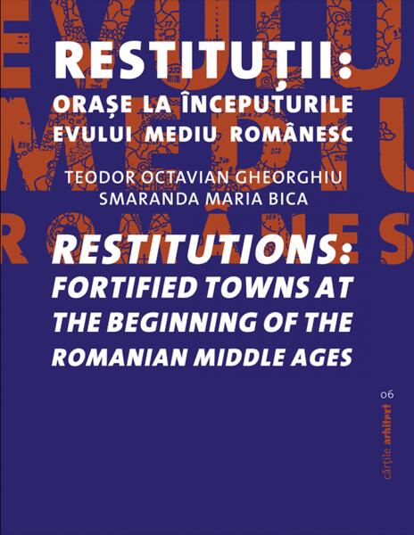 Restituţii: oraşe la începuturile evului mediu românesc / Restitutions: fortified towns at the beginning of the Romanian Middle ages - Paperback brosat - Teodor Octavian Gheorghiu, Smaranda Maria Bica - Fundația Arhitext Design
