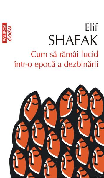 Cum să rămâi lucid într-o epocă a dezbinării - Elif Shafak - Polirom
