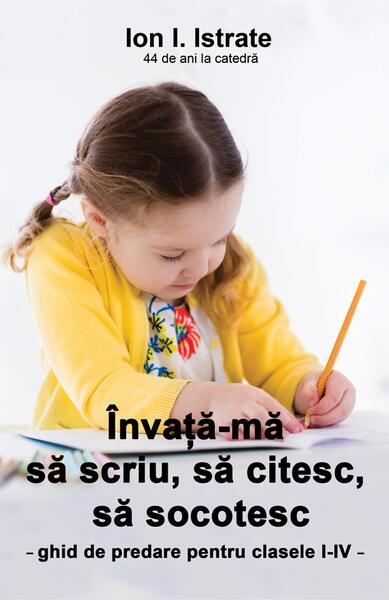 Învaţă-mă să scriu, să citesc, să socotesc. Ghid de predare pentru clasele I-IV - Ion I. Istrate - Letras