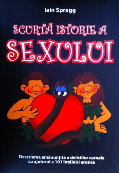 Scurtă istorie a sexului. Descrierea amanunțită a deliciilor carnale cu ajutorul a 101 întâlniri erotice - Iain Spragg - BCC Publishing
