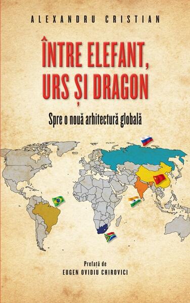 Între elefant, urs și dragon. Spre o nouă arhitectură globală - Alexandru Cristian - RAO