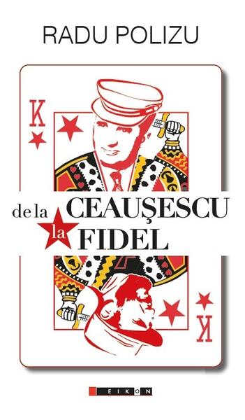 De la Ceaușescu la Fidel - Radu Polizu - Eikon