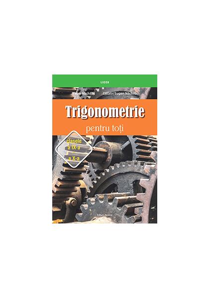 Trigonometrie pentru toţi – clasele a IX-a – a X-a - Cătălin Eugen Nachila, Petre Năchilă - Nomina