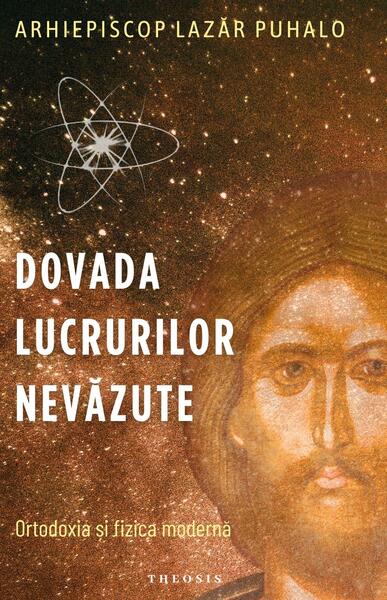 Dovada lucrurilor nevăzute. Ortodoxia și fizica modernă - Lazăr Puhalo - Theosis
