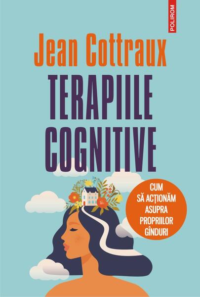 Terapiile cognitive. Cum să acţionăm asupra propriilor gînduri - Jean Cottraux - Polirom