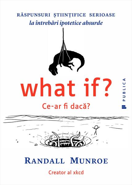 What if? Ce-ar fi dacă? Răspunsuri ştiinţifice serioase la întrebări ipotetice absurde - Randall Munroe - Publica