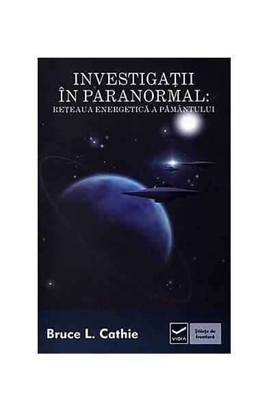 Investigaţii în paranormal. Reţeaua energetică a pământului - Bruce L. Cathie - Vidia