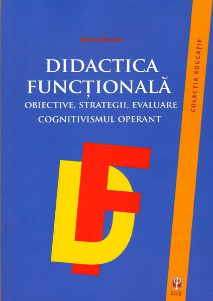 Didactica funcţională. Obiective, strategii, evaluare. Cognitivismul operant - Michael Minder - ASCR