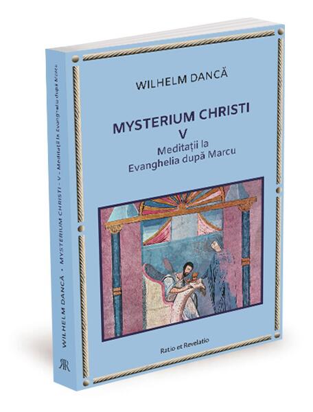 Meditații la Evanghelia după Marcu. Mysterium Christi (Vol. 5) - Wilhelm Dancă - Ratio et Revelatio