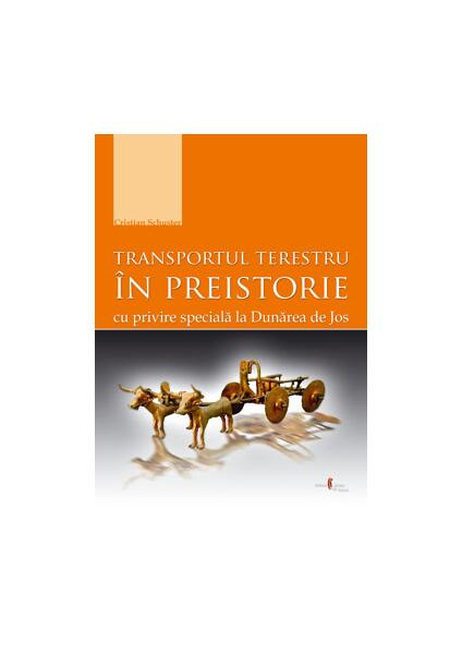 Transportul terestru în preistorie cu privire specială la Dunărea de Jos - Christian Schuster - Cetatea de Scaun