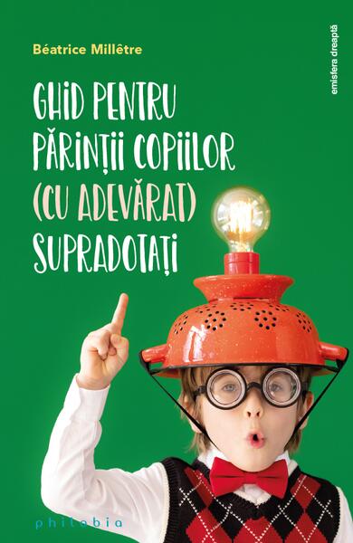 Ghid pentru părinții copiilor (cu adevărat) supradotați - Béatrice Millêtre - Philobia