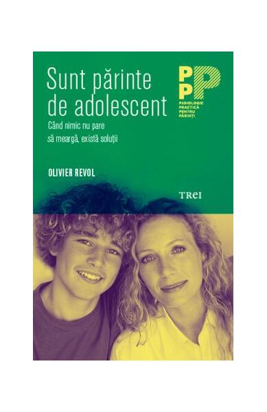 Sunt părinte de adolescent. Când nimic nu pare să meargă, există soluţii - Olivier Revol - Trei