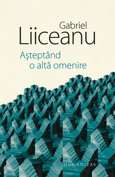 Așteptând o altă omenire - Gabriel Liiceanu