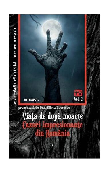 Viața de după moarte. Cazuri impresionante din România. Esoterica - Dan-Silviu Boerescu - Integral