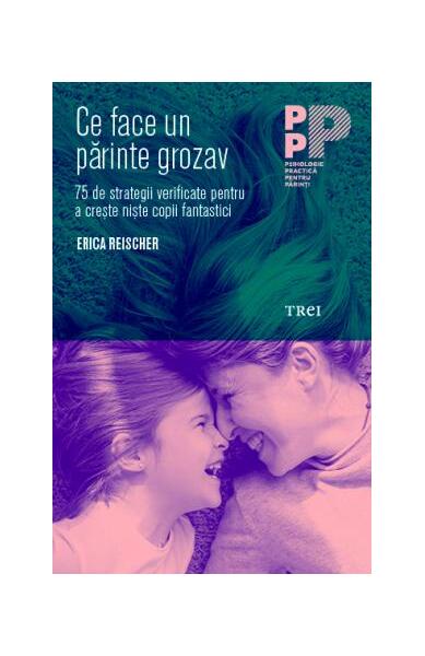 Ce face un părinte grozav. 75 de strategii verificate pentru a crește niște copii fantastici - Erica Reischer - Trei