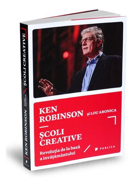Școli creative. Revoluţia de la bază a învăţământului - Sir Ken Robinson, Lou Aronica - Publica