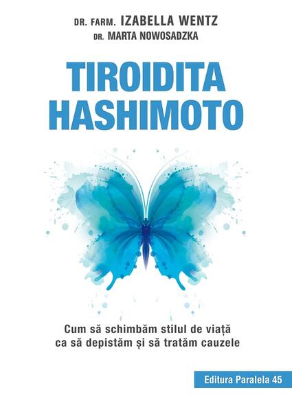 Tiroidita Hashimoto. Cum să schimbăm stilul de viaţă ca să depistăm şi să tratăm cauzele - Izabella Wentz, Marta Nowosadzka - Paralela 45