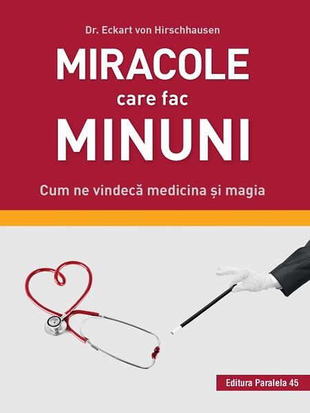 Miracole care fac minuni. Cum ne vindecă medicina și magia - VON HIRSCHHAUSEN Eckart - Paralela 45
