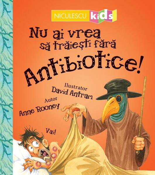 Nu ai vrea să trăieşti fără ANTIBIOTICE! - Anne Rooney - Niculescu